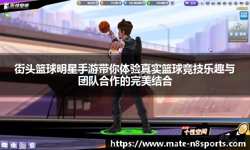 街头篮球明星手游带你体验真实篮球竞技乐趣与团队合作的完美结合